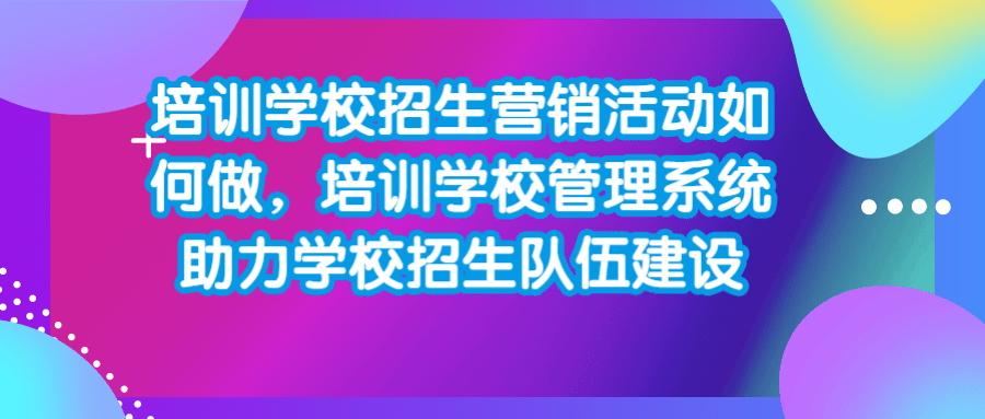 培训学校招生营销活动如何做，培训学校管理系统助力学校招生队伍建设